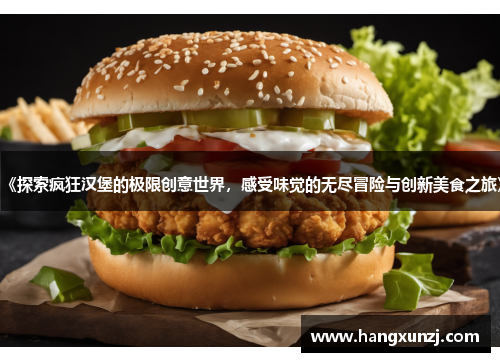 《探索疯狂汉堡的极限创意世界，感受味觉的无尽冒险与创新美食之旅》
