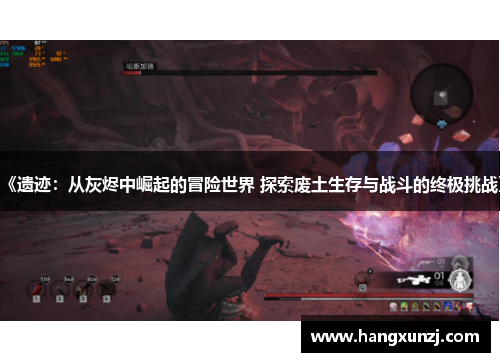 《遗迹：从灰烬中崛起的冒险世界 探索废土生存与战斗的终极挑战》