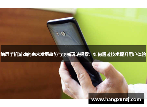 触屏手机游戏的未来发展趋势与创新玩法探索：如何通过技术提升用户体验