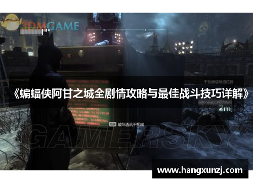 《蝙蝠侠阿甘之城全剧情攻略与最佳战斗技巧详解》